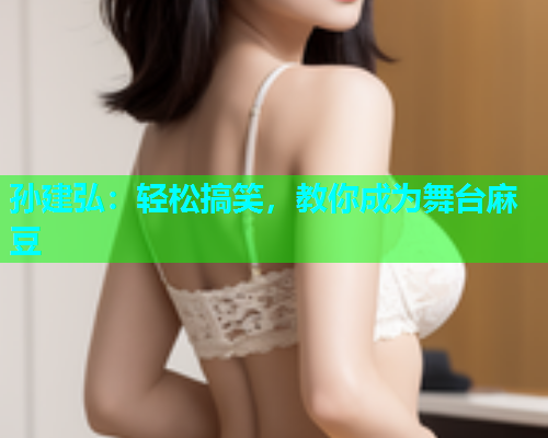 孙建弘：轻松搞笑，教你成为舞台麻豆