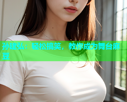 孙建弘：轻松搞笑，教你成为舞台麻豆