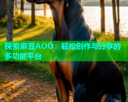 探索麻豆AOO：轻松创作与分享的多功能平台