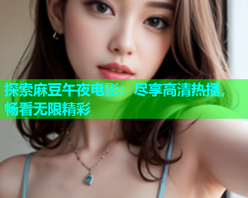 探索麻豆午夜电影：尽享高清热播，畅看无限精彩