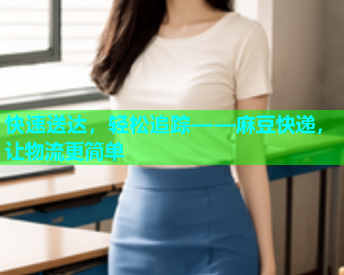 快速送达，轻松追踪——麻豆快递，让物流更简单