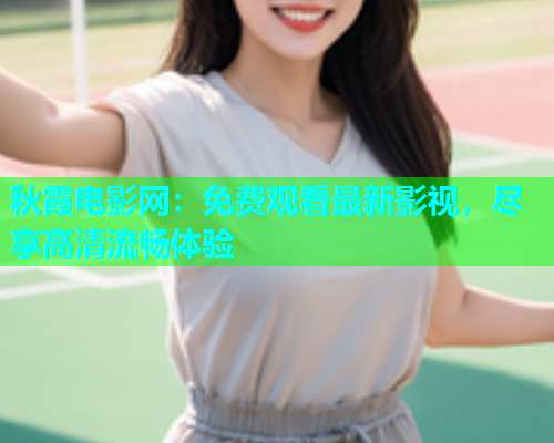 秋霞电影网：免费观看最新影视，尽享高清流畅体验