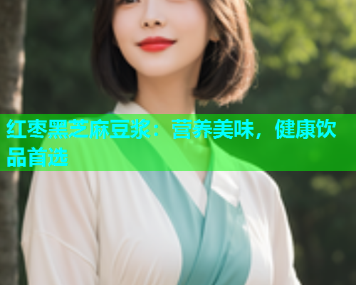 红枣黑芝麻豆浆：营养美味，健康饮品首选