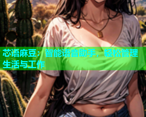 芯语麻豆：智能语音助手，轻松管理生活与工作