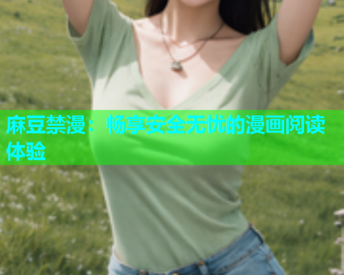 麻豆禁漫：畅享安全无忧的漫画阅读体验