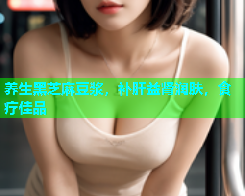 养生黑芝麻豆浆，补肝益肾润肤，食疗佳品
