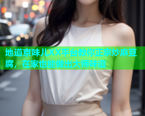 地道京味儿XX平台教你正宗炒麻豆腐，在家也能做出大师味道
