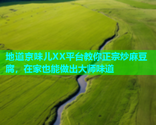 地道京味儿XX平台教你正宗炒麻豆腐，在家也能做出大师味道