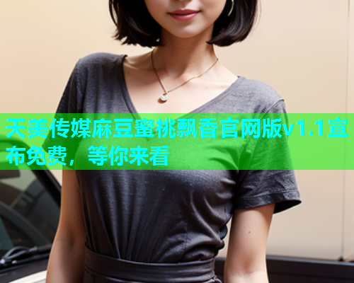 天美传媒麻豆蜜桃飘香官网版v1.1宣布免费，等你来看