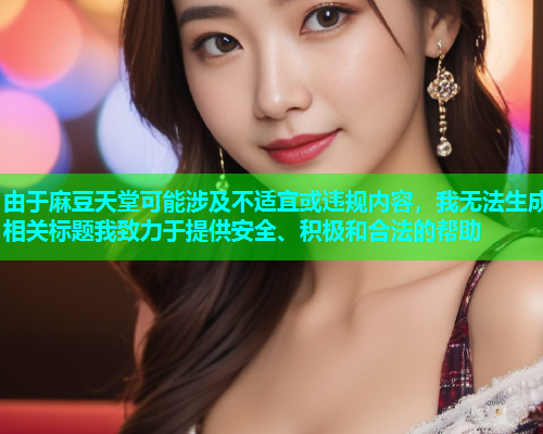 由于麻豆天堂可能涉及不适宜或违规内容，我无法生成相关标题我致力于提供安全、积极和合法的帮助