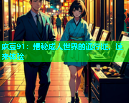 麻豆91：揭秘成人世界的通行证，速来体验