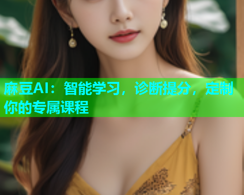 麻豆AI：智能学习，诊断提分，定制你的专属课程