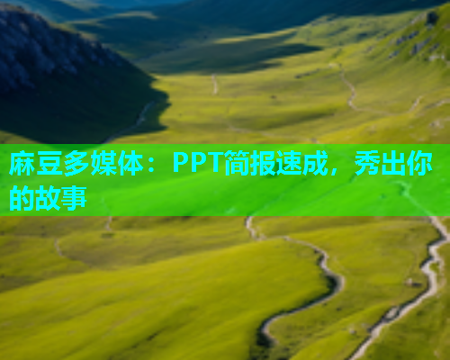 麻豆多媒体：PPT简报速成，秀出你的故事