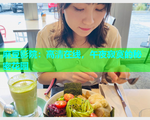 麻豆影院：高清在线，午夜寂寞的秘密花园
