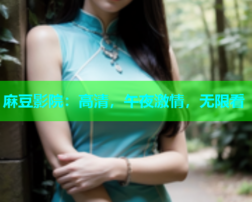 麻豆影院：高清，午夜激情，无限看