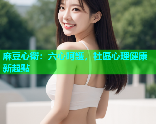 麻豆心衛：六心呵護，社區心理健康新起點