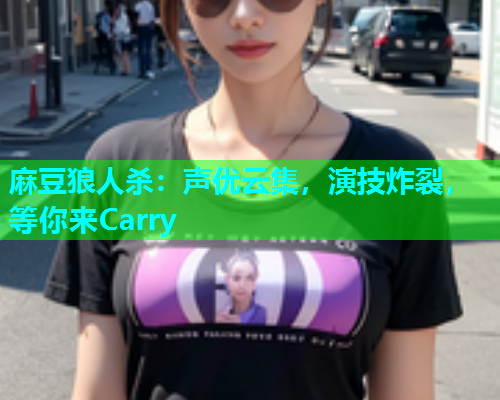 麻豆狼人杀：声优云集，演技炸裂，等你来Carry