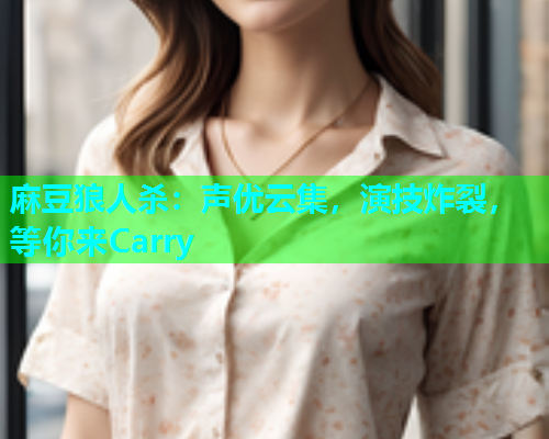 麻豆狼人杀：声优云集，演技炸裂，等你来Carry