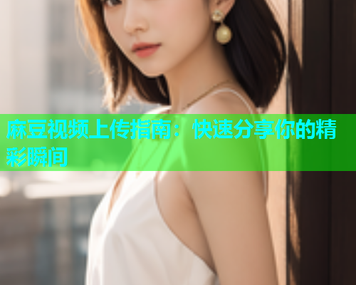 麻豆视频上传指南：快速分享你的精彩瞬间