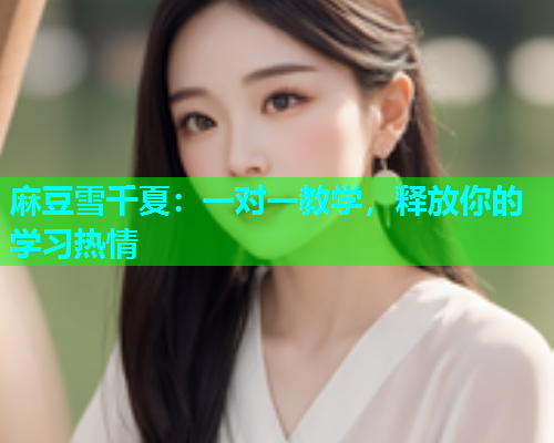 麻豆雪千夏：一对一教学，释放你的学习热情