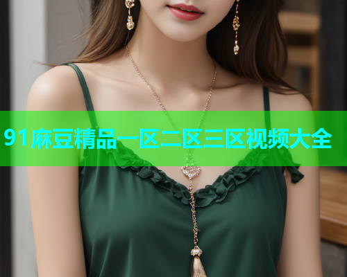 91麻豆精品一区二区三区视频大全