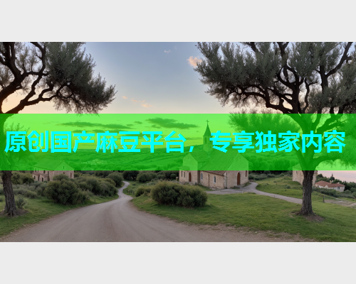 原创国产麻豆平台，专享独家内容