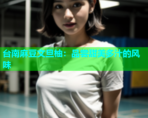台南麻豆文旦柚：品尝甜美多汁的风味