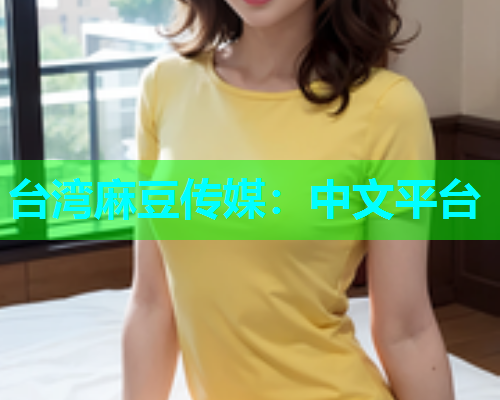 台湾麻豆传媒：中文平台