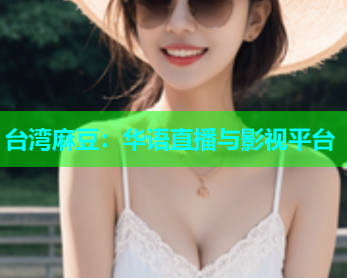 台湾麻豆：华语直播与影视平台