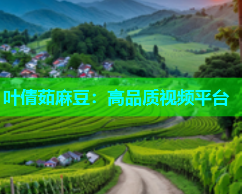 叶倩茹麻豆：高品质视频平台