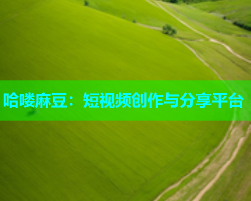 哈喽麻豆：短视频创作与分享平台