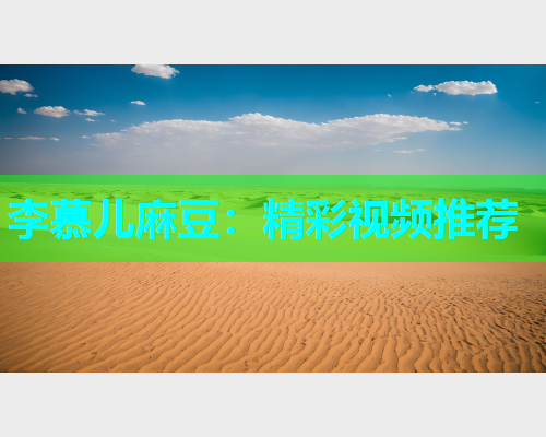 李慕儿麻豆：精彩视频推荐