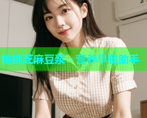 核桃芝麻豆浆：营养早餐助手