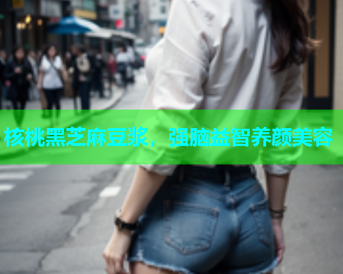 核桃黑芝麻豆浆，强脑益智养颜美容