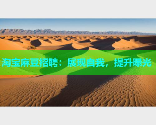 淘宝麻豆招聘：展现自我，提升曝光