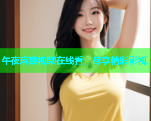 午夜麻豆视频在线看，尽享精彩影视