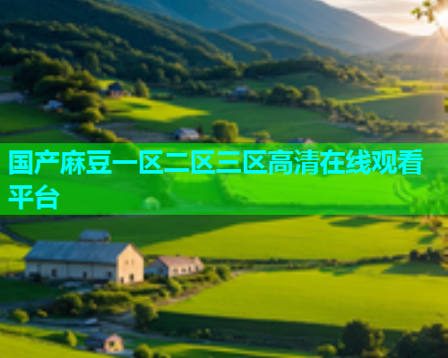 国产麻豆一区二区三区高清在线观看平台