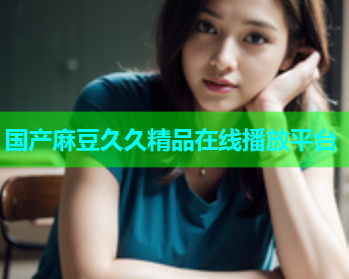 国产麻豆久久精品在线播放平台