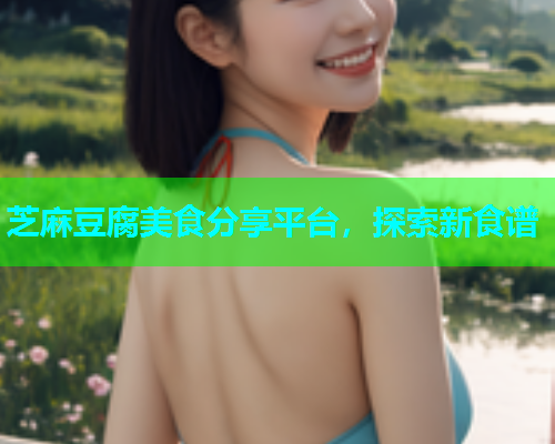 芝麻豆腐美食分享平台，探索新食谱