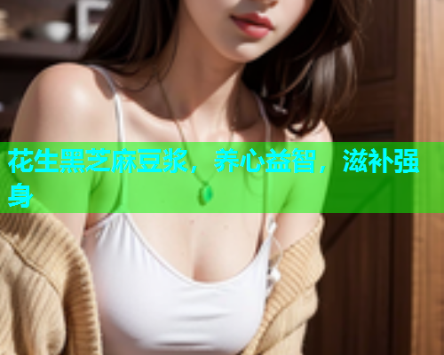 花生黑芝麻豆浆，养心益智，滋补强身