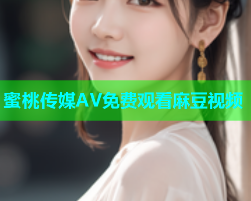 蜜桃传媒AV免费观看麻豆视频