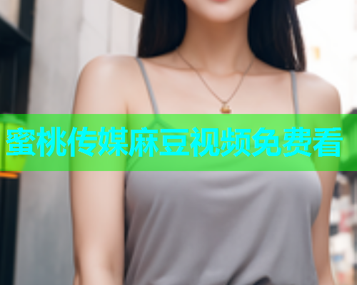 蜜桃传媒麻豆视频免费看