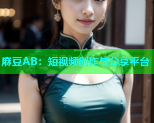 麻豆AB：短视频创作与分享平台