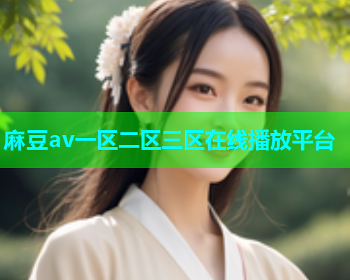 麻豆av一区二区三区在线播放平台