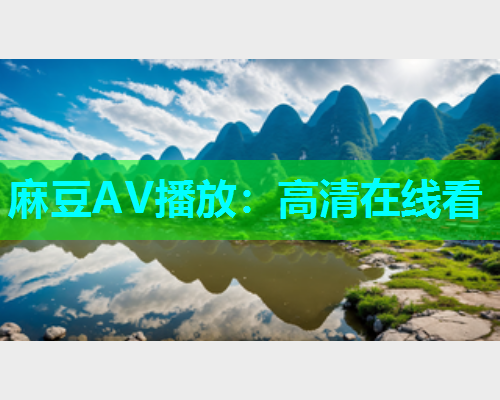 麻豆AV播放：高清在线看