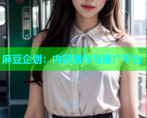 麻豆企划：内容创作与推广平台