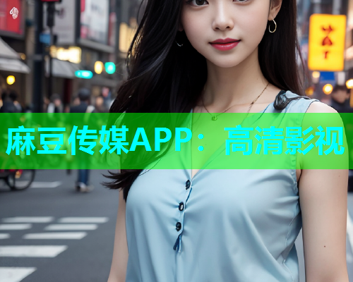 麻豆传媒APP：高清影视