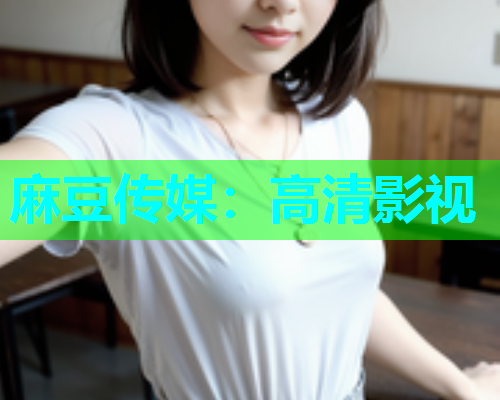 麻豆传媒：高清影视