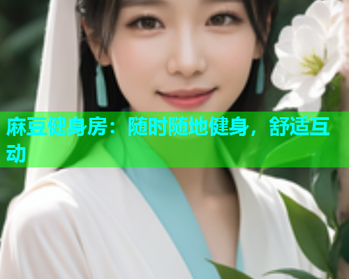 麻豆健身房：随时随地健身，舒适互动