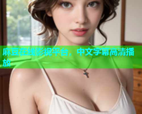 麻豆在线影视平台，中文字幕高清播放